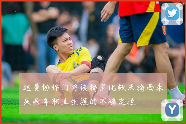达曼协作门将谈梅罗比较及梅西未来两年职业生涯的不确定性