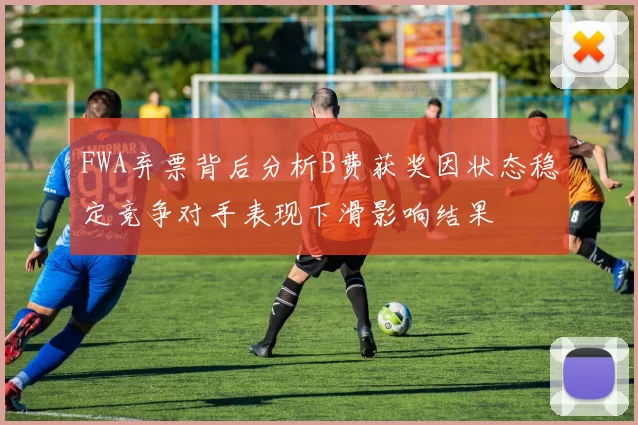 FWA弃票背后分析B费获奖因状态稳定竞争对手表现下滑影响结果