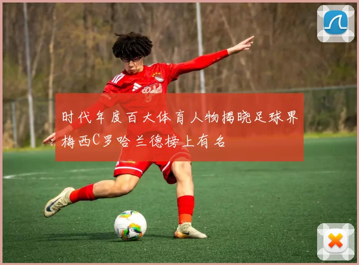 时代年度百大体育人物揭晓足球界梅西C罗哈兰德榜上有名
