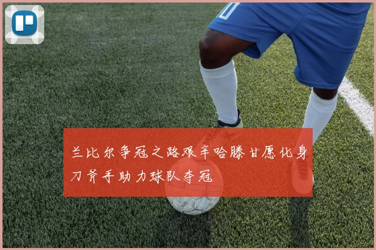 兰比尔争冠之路艰辛哈滕甘愿化身刀斧手助力球队夺冠