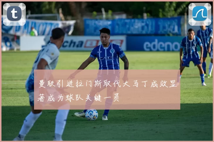 曼联引进拉门斯取代大马丁成效显著成为球队关键一员