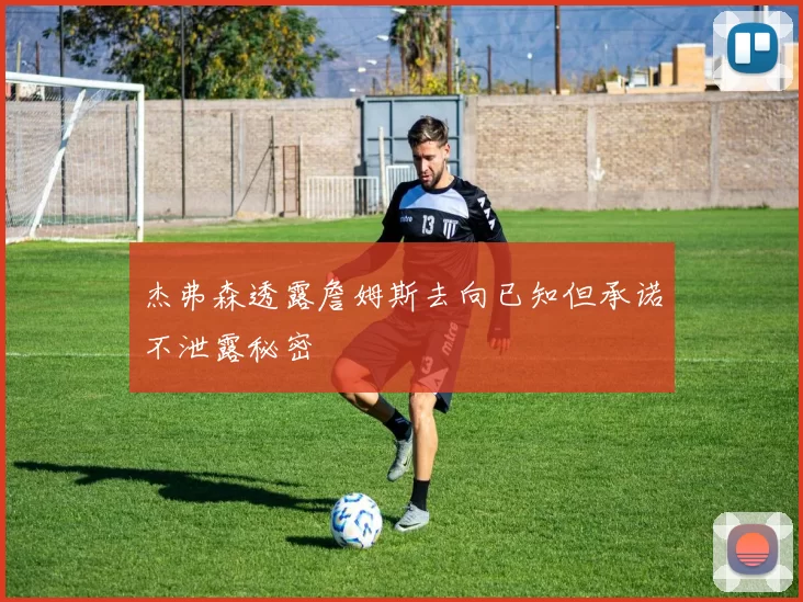 杰弗森透露詹姆斯去向已知但承诺不泄露秘密