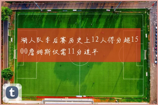 湖人队季后赛历史上12人得分超1500詹姆斯仅需11分追平